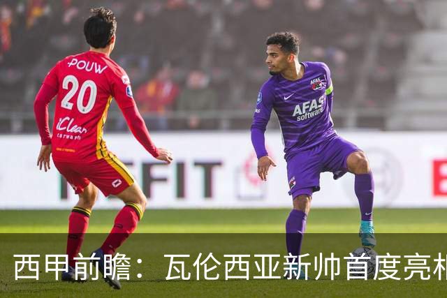 西甲前瞻：瓦伦西亚新帅首度亮相，毕尔巴鄂竞技有望保持不败